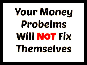 your money problems will not fix themselves
